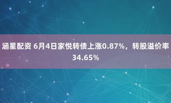 涵星配资 6月4日家悦转债上涨0.87%，转股溢价率34.65%