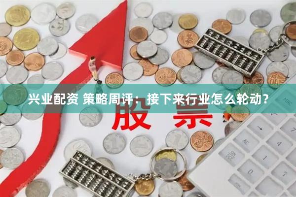 兴业配资 策略周评：接下来行业怎么轮动？