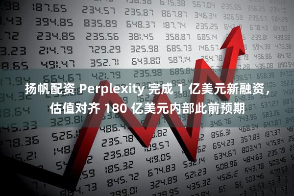 扬帆配资 Perplexity 完成 1 亿美元新融资，估值对齐 180 亿美元内部此前预期