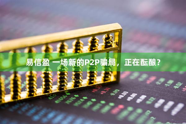 易信盈 一场新的P2P骗局，正在酝酿？
