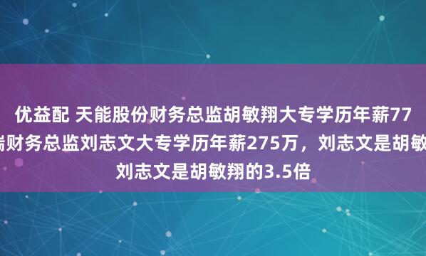 优益配 天能股份财务总监胡敏翔大专学历年薪77万，贝特瑞财务总监刘志文大专学历年薪275万，刘志文是胡敏翔的3.5倍