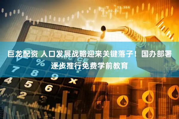 巨龙配资 人口发展战略迎来关键落子！国办部署逐步推行免费学前教育