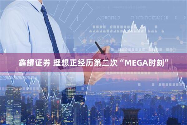 鑫耀证券 理想正经历第二次“MEGA时刻”