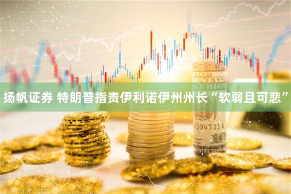 扬帆证券 特朗普指责伊利诺伊州州长“软弱且可悲”