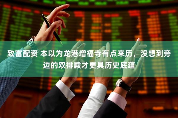 致富配资 本以为龙港增福寺有点来历，没想到旁边的双排殿才更具历史底蕴