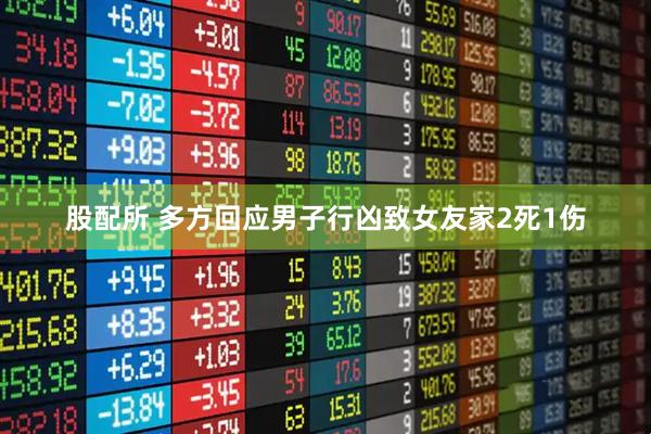 股配所 多方回应男子行凶致女友家2死1伤