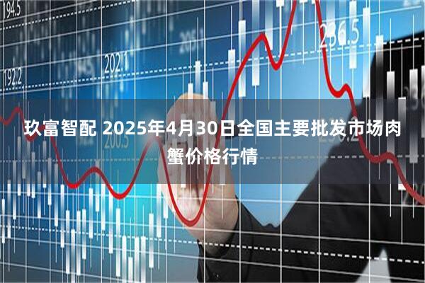 玖富智配 2025年4月30日全国主要批发市场肉蟹价格行情