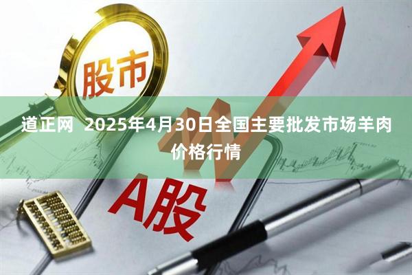 道正网  2025年4月30日全国主要批发市场羊肉价格行情