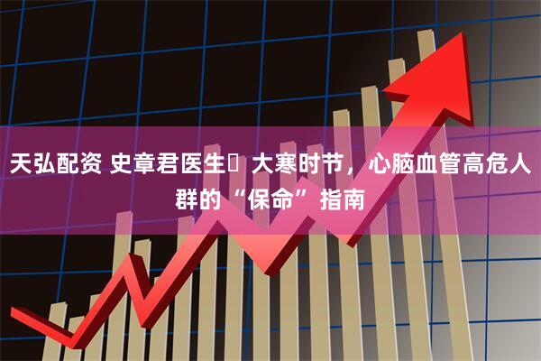 天弘配资 史章君医生・大寒时节，心脑血管高危人群的 “保命” 指南