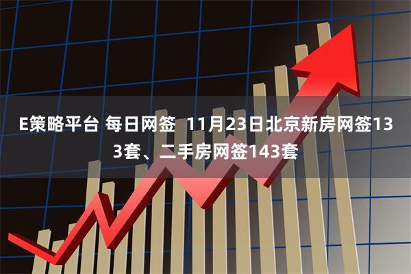 E策略平台 每日网签  11月23日北京新房网签133套、二手房网签143套
