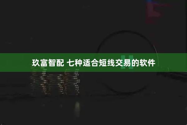玖富智配 七种适合短线交易的软件