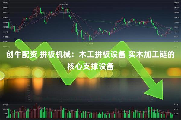 创牛配资 拼板机械:木工拼板设备 实木加工链的核心支撑设备