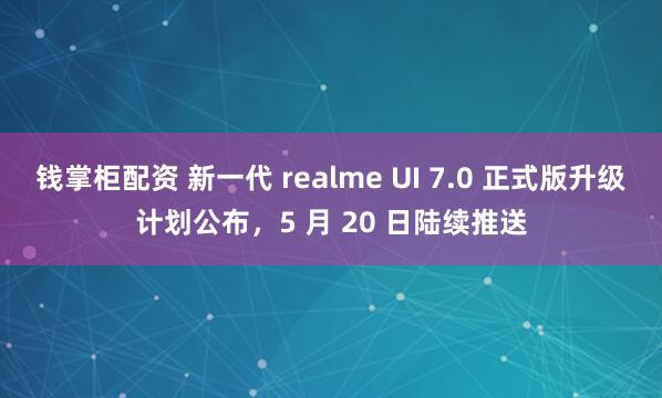 钱掌柜配资 新一代 realme UI 7.0 正式版升级计划公布，5 月 20 日陆续推送