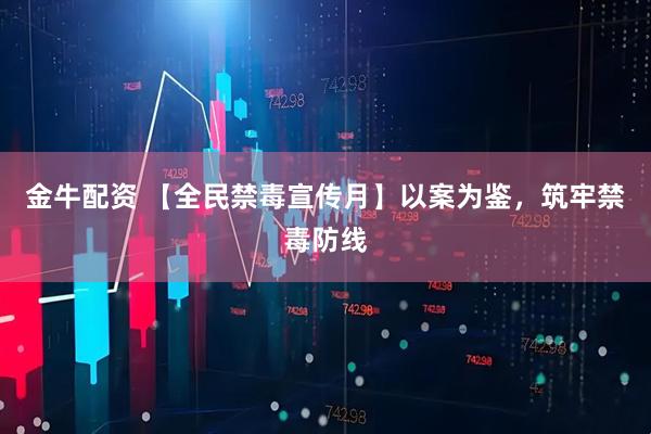金牛配资 【全民禁毒宣传月】以案为鉴，筑牢禁毒防线